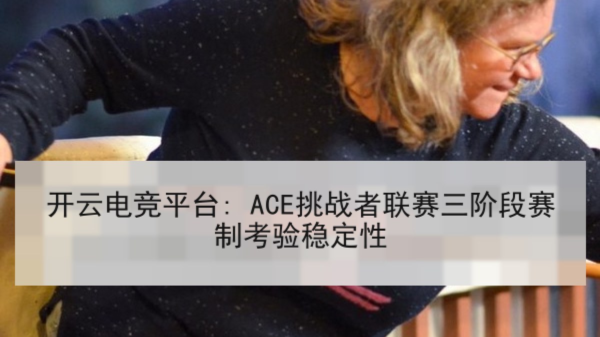 开云电竞平台: ACE挑战者联赛三阶段赛制考验稳定性