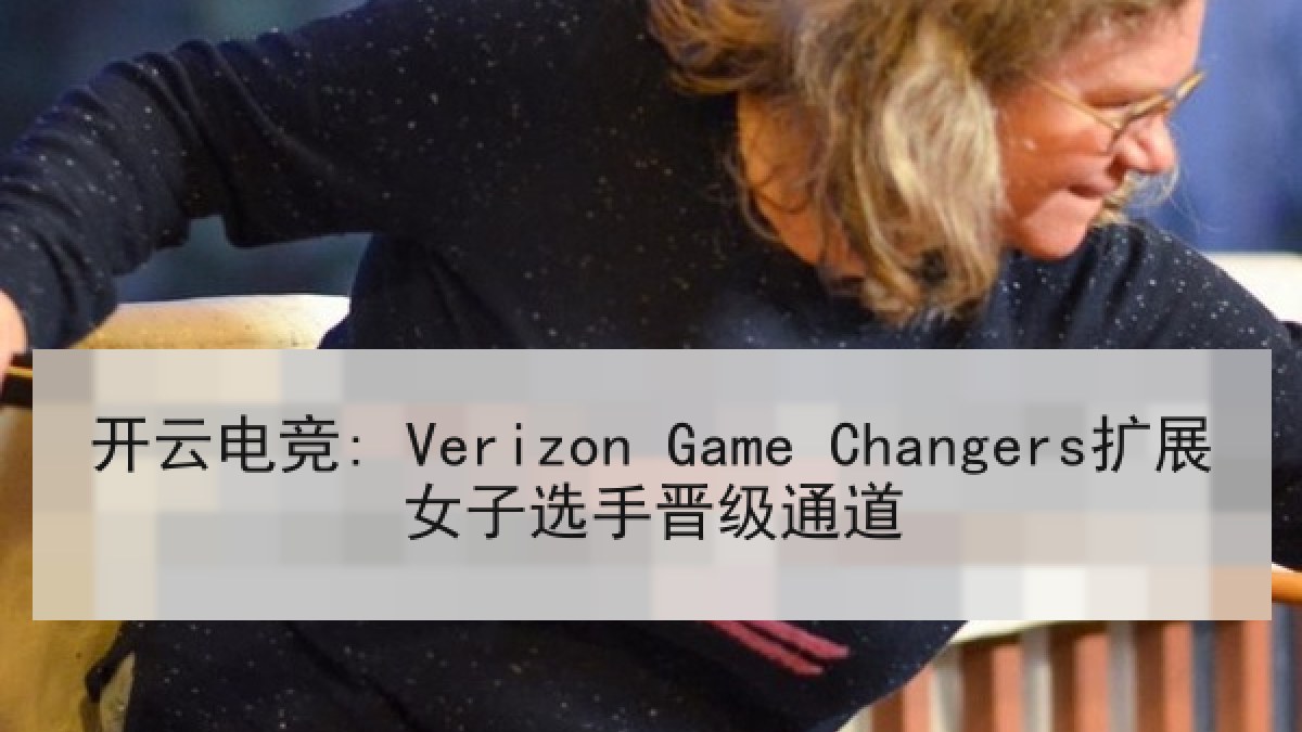 开云电竞: Verizon Game Changers扩展女子选手晋级通道