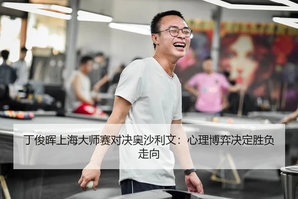 丁俊晖上海大师赛对决奥沙利文：心理博弈决定胜负走向