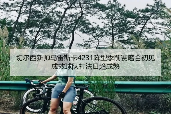 切尔西新帅马雷斯卡4231阵型季前赛磨合初见成效球队打法日趋成熟