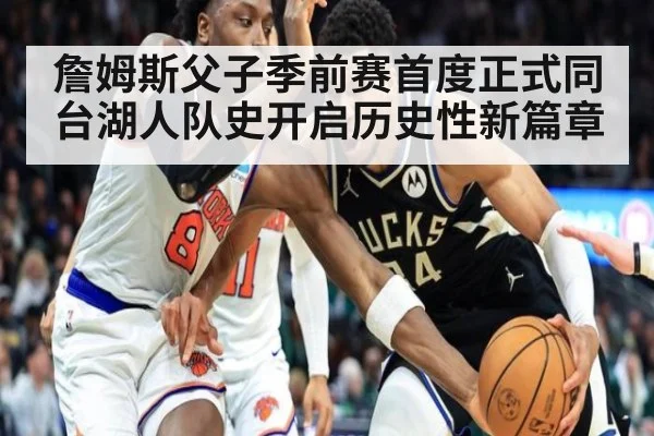 詹姆斯父子季前赛首度正式同台湖人队史开启历史性新篇章