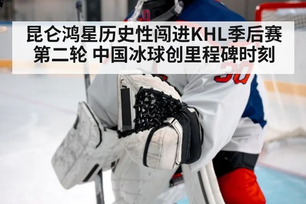 昆仑鸿星历史性闯进KHL季后赛第二轮 中国冰球创里程碑时刻