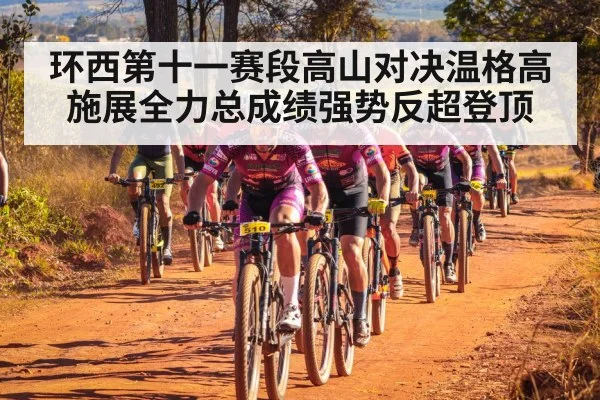环西第十一赛段高山对决温格高施展全力总成绩强势反超登顶