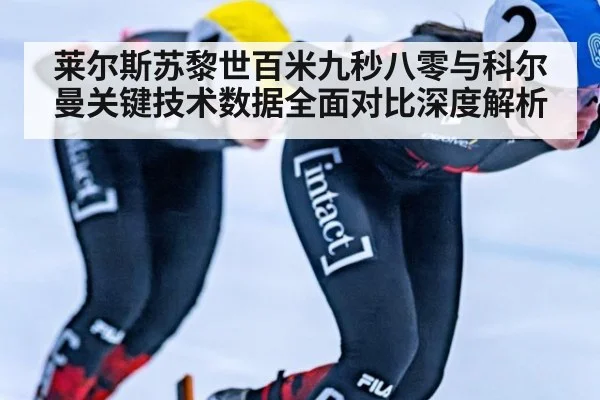 莱尔斯苏黎世百米九秒八零与科尔曼关键技术数据全面对比深度解析