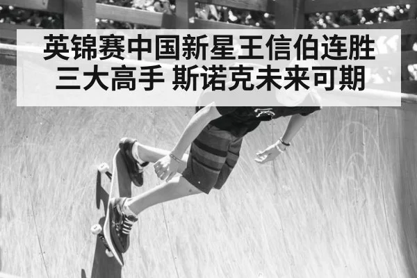 英锦赛中国新星王信伯连胜三大高手 斯诺克未来可期