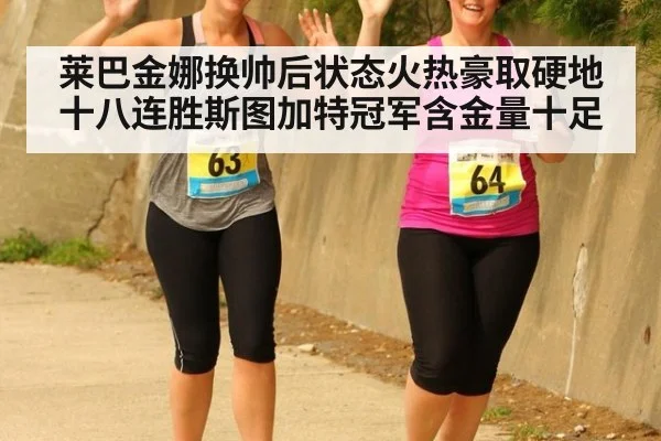 莱巴金娜换帅后状态火热豪取硬地十八连胜斯图加特冠军含金量十足