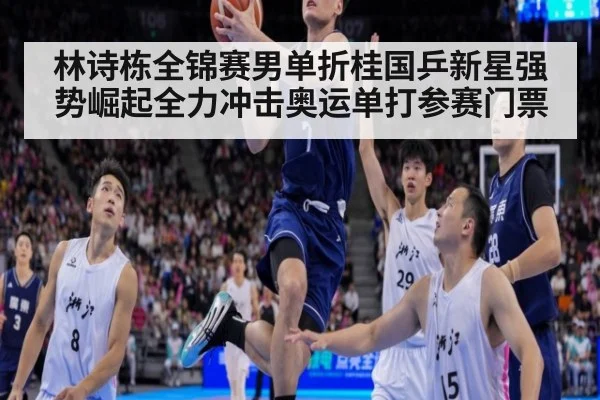 林诗栋全锦赛男单折桂国乒新星强势崛起全力冲击奥运单打参赛门票