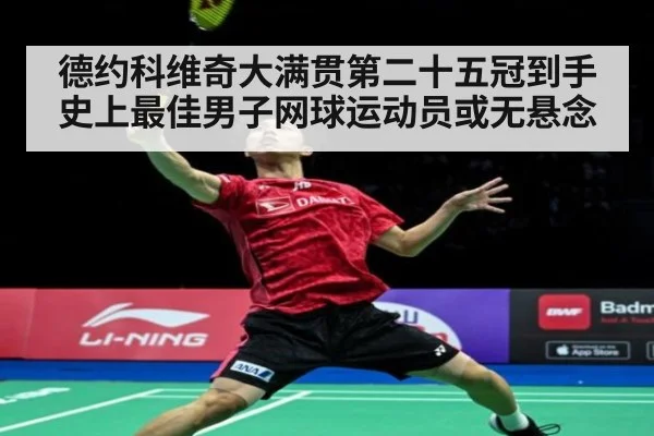 德约科维奇大满贯第二十五冠到手史上最佳男子网球运动员或无悬念